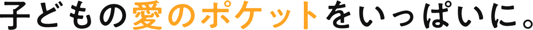 子どもの愛のポケットをいっぱいに。