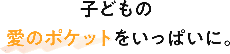 子どもの   愛のポケットをいっぱいに。